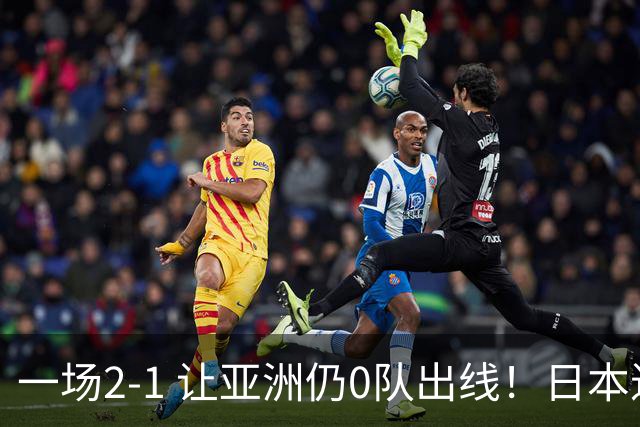一场2-1 让亚洲仍0队出线！日本进退两难：放水不遇巴西 也要碰法国