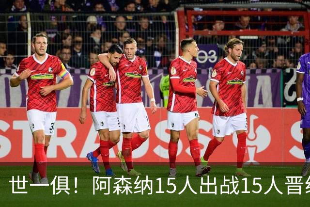 世一俱！阿森纳15人出战15人晋级 皇萨魔城军各有拖累