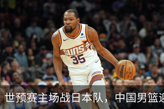 世预赛主场战日本队，中国男篮迎来一场意志力与抗压能力的考验