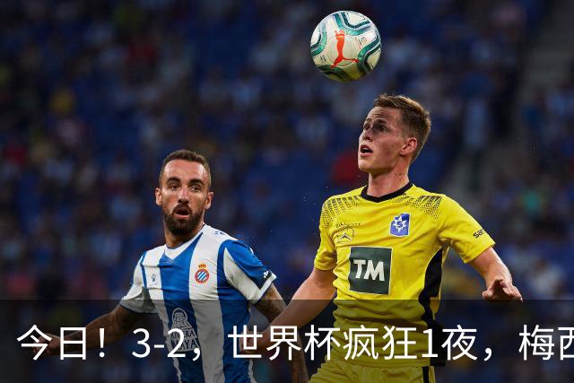 今日！3-2，世界杯疯狂1夜，梅西独揽5项纪录，佛得角进2球国足看完破防