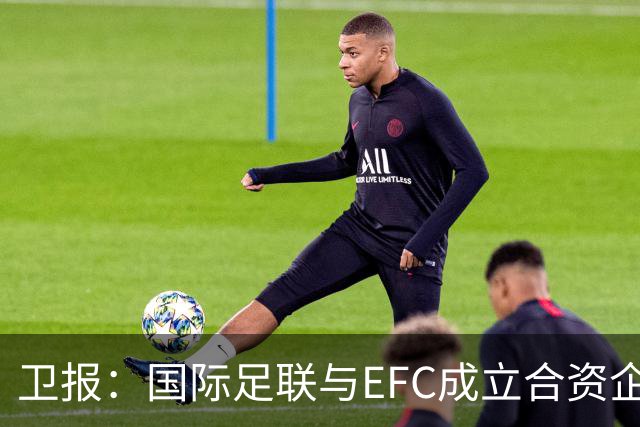 卫报：国际足联与EFC成立合资企业，下届世俱杯可能扩军至48队