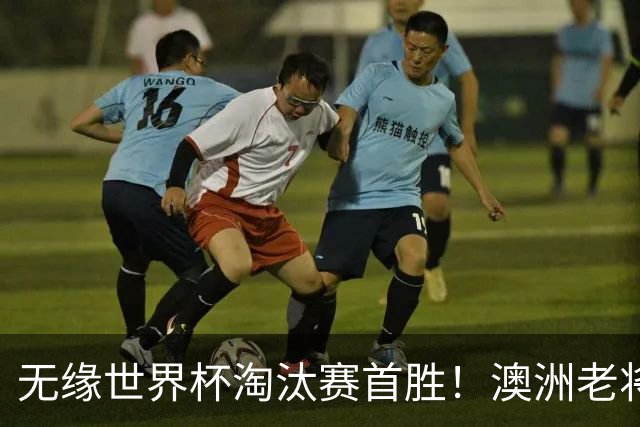 无缘世界杯淘汰赛首胜！澳洲老将：很难过 虽然限制住了对方核心