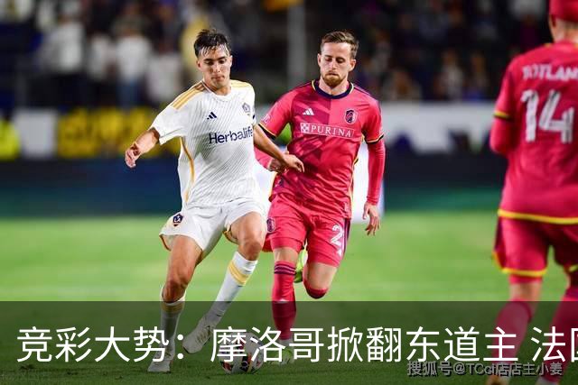 竞彩大势：摩洛哥掀翻东道主 法国完胜巴拉圭