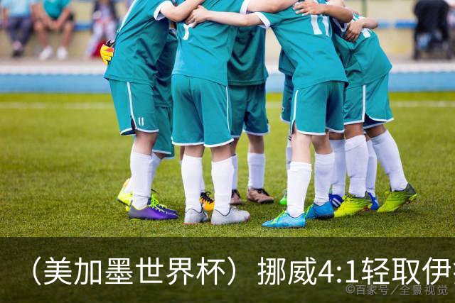 （美加墨世界杯）挪威4:1轻取伊拉克 终结亚足联球队不败战绩