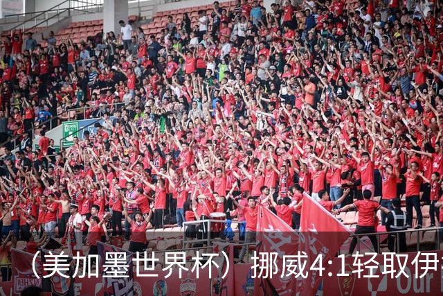 （美加墨世界杯）挪威4:1轻取伊拉克 终结亚足联球队不败战绩
