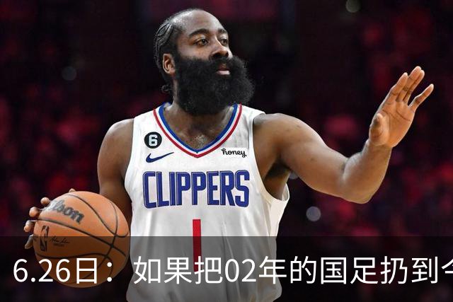 6.26日：如果把02年的国足扔到今儿的美加墨世界杯，注定会被欧美球队狠狠抛弃，0，6