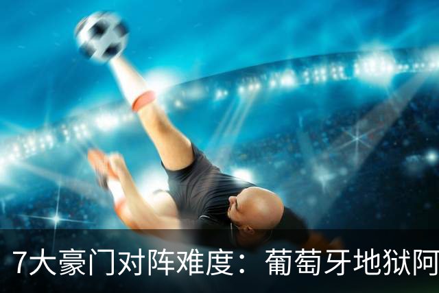 7大豪门对阵难度：葡萄牙地狱阿根廷天使 法英竟一致